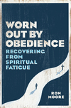 Worn Out by Obedience: Recovering from Spiritual Fatigue