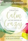 Creating Calm in the Center of Crazy: Making Room for Your Soul in an Overcrowded Life