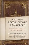 Was the Reformation a Mistake?: Why Catholic Doctrine Is Not Unbiblical