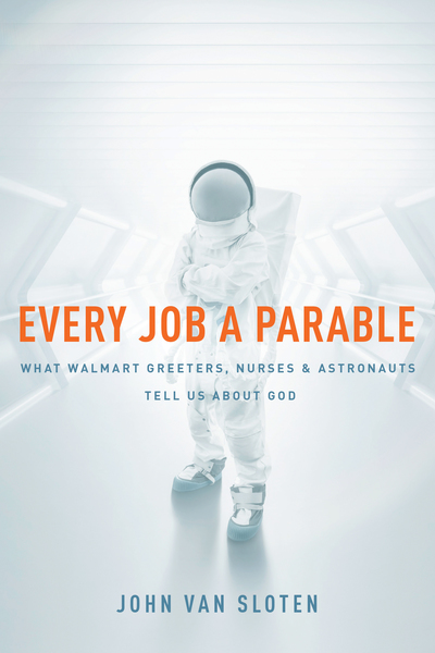 Every Job a Parable: What Walmart Greeters, Nurses, and Astronauts Tell Us about God