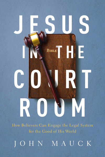 Jesus in the Courtroom: How Believers Can Engage the Legal System for the Good of His World