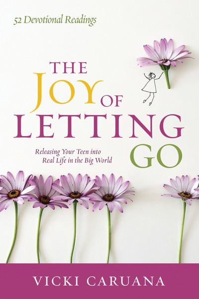 The Joy of Letting Go: Releasing Your Teen into Real Life in the Big World