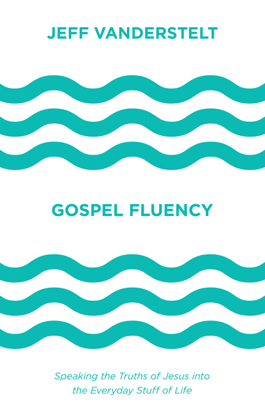 Gospel Fluency: Speaking the Truths of Jesus into the Everyday Stuff of Life