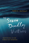 The Seven Deadly Virtues: Temptations in Our Pursuit of Goodness