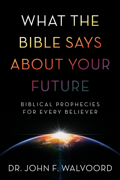 What the Bible Says about Your Future: Biblical Prophecies for Every Believer