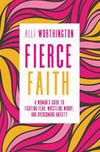 Fierce Faith: A Woman's Guide to Fighting Fear, Wrestling Worry, and Overcoming Anxiety