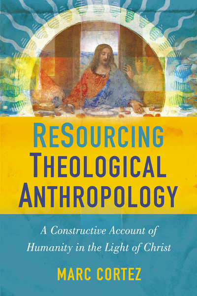 ReSourcing Theological Anthropology: A Constructive Account of Humanity in the Light of Christ
