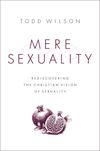 Mere Sexuality: Rediscovering the Christian Vision of Sexuality