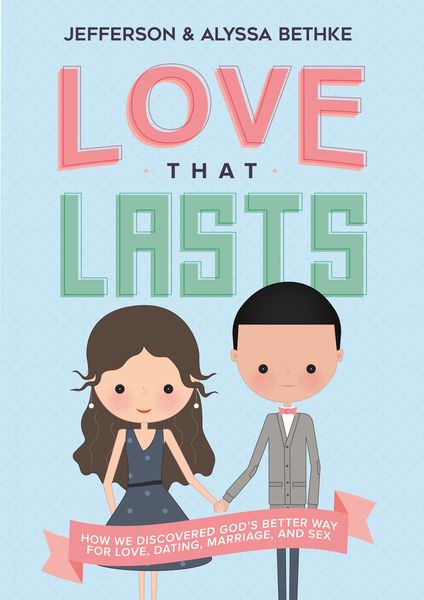 Love That Lasts: How We Discovered God’s Better Way for Love, Dating, Marriage, and Sex