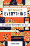 This Changes Everything: How the Gospel Transforms the Teen Years