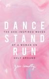 Dance, Stand, Run: The God-Inspired Moves of a Woman on Holy Ground