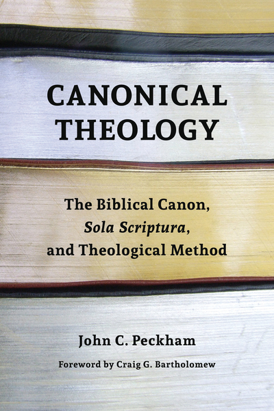 Canonical Theology: The Biblical Canon, Sola Scriptura, and Theological Method