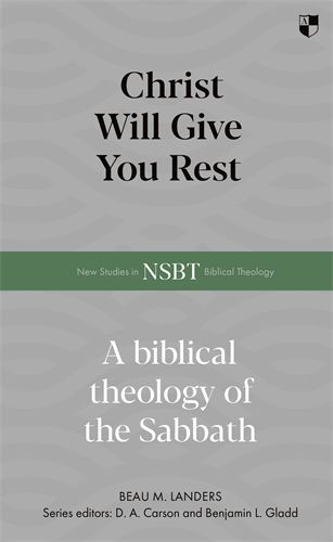 Christ Will Give You Rest: A Biblical Theology of the Sabbath (NSBT)