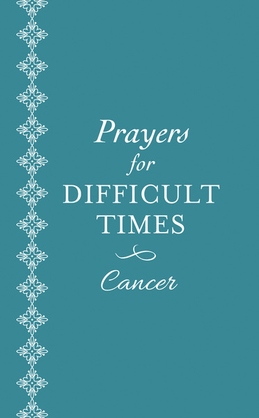 Prayers for Difficult Times: Cancer: When You Don't Know What to Pray