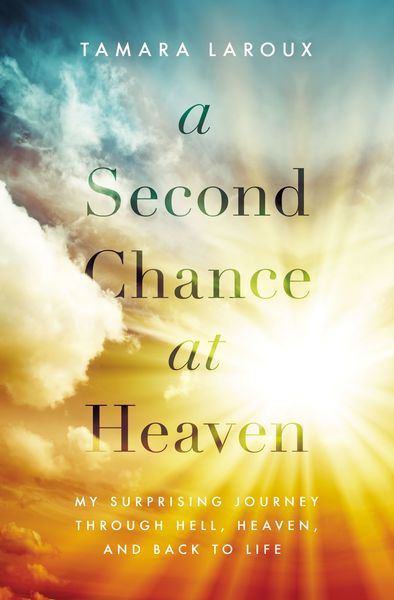 Second Chance at Heaven: My Surprising Journey Through Hell, Heaven, and Back to Life