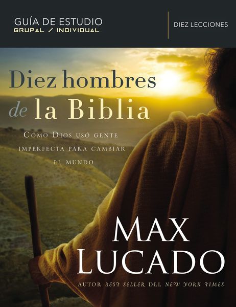 Diez hombres de la Biblia: Cómo Dios usó gente imperfecta para cambiar el mundo