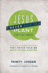 Jesus Never Said to Plant Churches: And other things they never told me about church planting