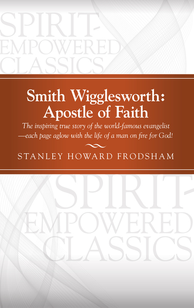 Smith Wigglesworth: Apostle of Faith