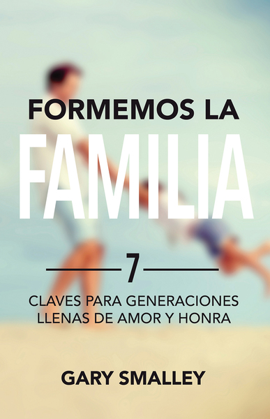 Formemos la familia: 7 claves para generaciones llenas de amor y honra