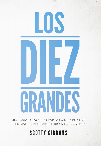 Los Diez Grandes: Una guía de acceso rápido a diez puntos esenciales en el ministerio a los jóvenes