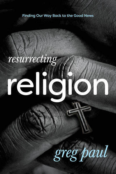 Resurrecting Religion: Finding Our Way Back to the Good News