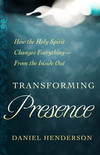 Transforming Presence: How the Holy Spirit Changes Everything-From the Inside Out