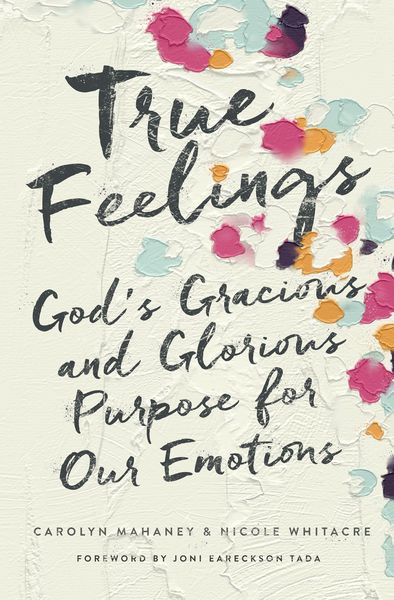 True Feelings: God's Gracious and Glorious Purpose for Our Emotions