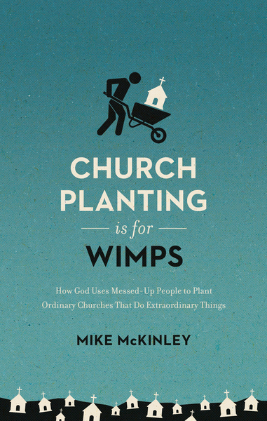 Church Planting Is for Wimps (Redesign): How God Uses Messed-Up People to Plant Ordinary Churches That Do Extraordinary Things
