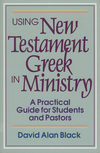 Using New Testament Greek in Ministry: A Practical Guide for Students and Pastors