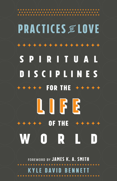 Practices of Love: Spiritual Disciplines for the Life of the World