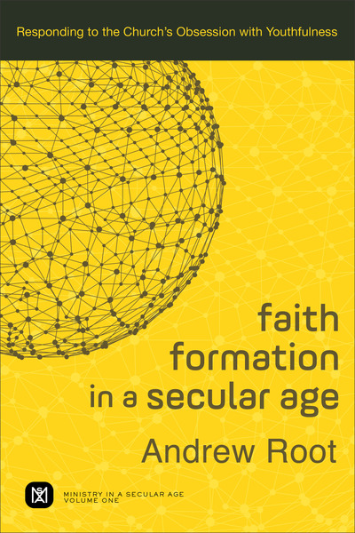 Faith Formation in a Secular Age (Ministry in a Secular Age Book #1): Responding to the Church's Obsession with Youthfulness