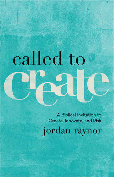 Called to Create: A Biblical Invitation to Create, Innovate, and Risk