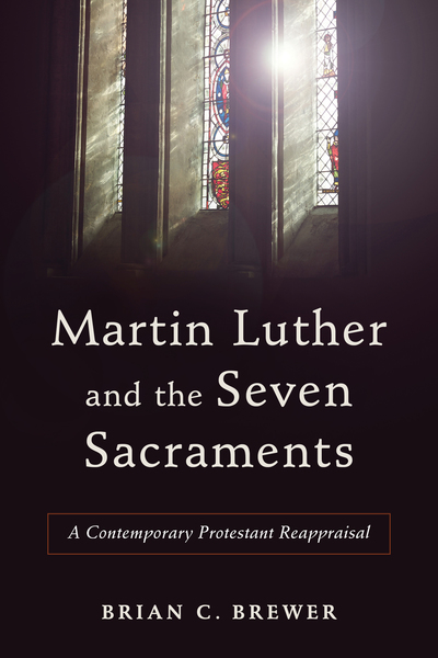 Martin Luther and the Seven Sacraments: A Contemporary Protestant Reappraisal