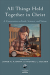 All Things Hold Together in Christ: A Conversation on Faith, Science, and Virtue