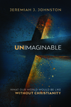 Unimaginable: What Our World Would Be Like Without Christianity