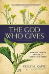God Who Gives: How the Trinity Shapes the Christian Story