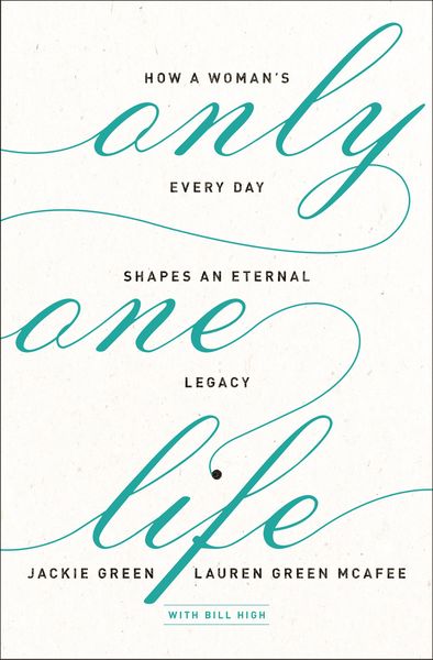 Only One Life: How a Woman's Every Day Shapes an Eternal Legacy