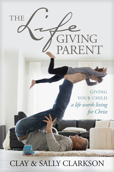 Lifegiving Parent: Giving Your Child a Life Worth Living for Christ
