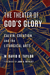 The Theater of God's Glory: Calvin, Creation, and the Liturgical Arts