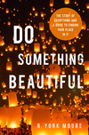 Do Something Beautiful: The Story of Everything and a Guide to Finding Your Place In It