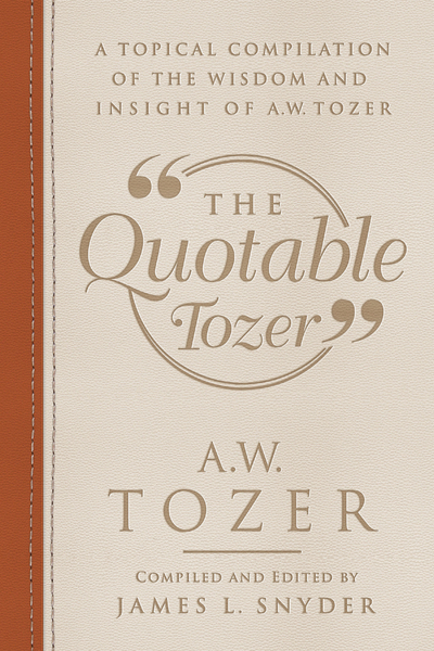 The Quotable Tozer: A Topical Compilation of the Wisdom and Insight of A.W. Tozer