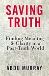 Saving Truth: Finding Meaning and Clarity in a Post-Truth World