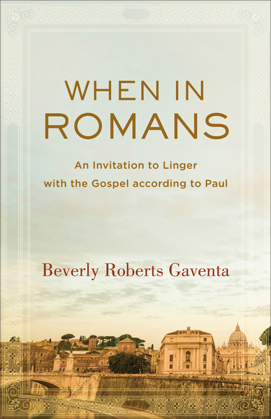 When in Romans (Theological Explorations for the Church Catholic): An Invitation to Linger with the Gospel according to Paul