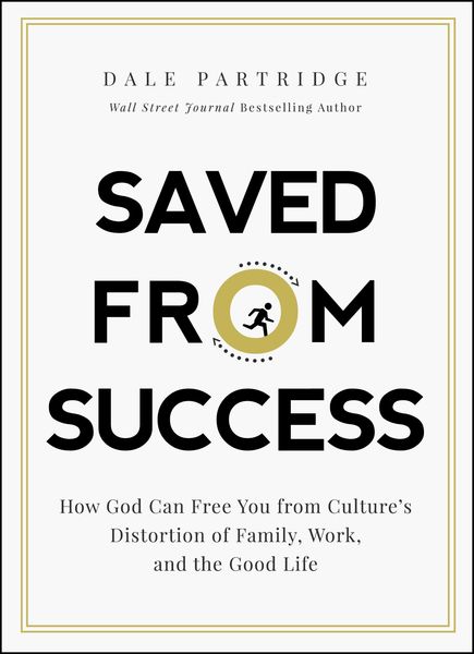 Saved from Success: How God Can Free You from Culture’s Distortion of Family, Work, and the Good Life