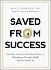 Saved from Success: How God Can Free You from Culture’s Distortion of Family, Work, and the Good Life