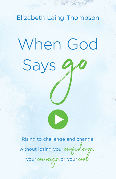 When God Says "Go": Rising to Challenge and Change without Losing Your Confidence, Your Courage, or Your Cool