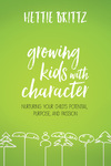 Growing Kids with Character: Nurturing Your Child's Potential, Purpose, and Passion