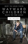 How to Lead Your Wayward Children Back to the Lord