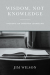 Wisdom, Not Knowledge: Thoughts on Christian Counseling