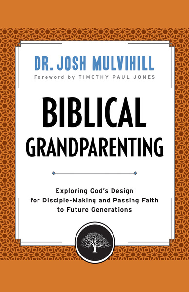Biblical Grandparenting (Grandparenting Matters): Exploring God's Design for Disciple-Making and Passing Faith to Future Generations